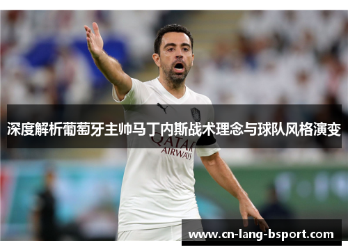 深度解析葡萄牙主帅马丁内斯战术理念与球队风格演变
