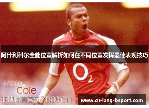 阿什利科尔全能位置解析如何在不同位置发挥最佳表现技巧 阿什利科尔全能位置解析如何在不同位置发挥最佳表现技巧