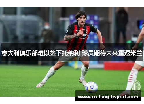 意大利俱乐部难以签下托纳利 球员期待未来重返米兰