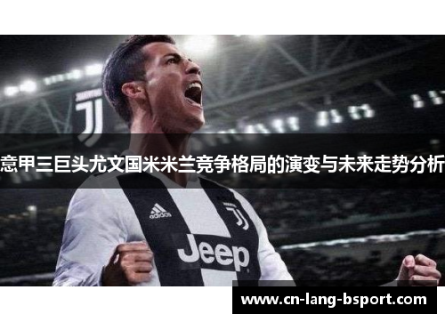 意甲三巨头尤文国米米兰竞争格局的演变与未来走势分析