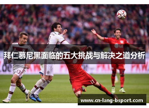 拜仁慕尼黑面临的五大挑战与解决之道分析 拜仁慕尼黑面临的五大挑战与解决之道分析