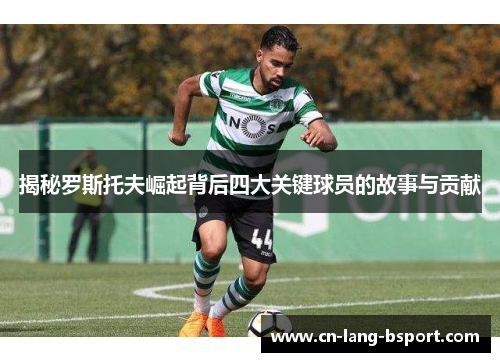 揭秘罗斯托夫崛起背后四大关键球员的故事与贡献
