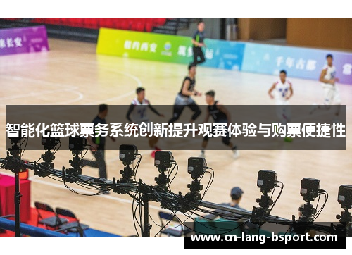 智能化篮球票务系统创新提升观赛体验与购票便捷性
