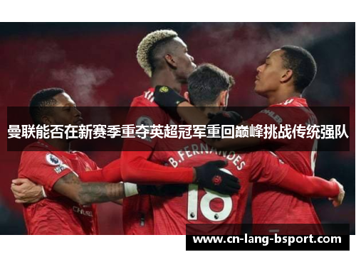 曼联能否在新赛季重夺英超冠军重回巅峰挑战传统强队 曼联能否在新赛季重夺英超冠军重回巅峰挑战传统强队