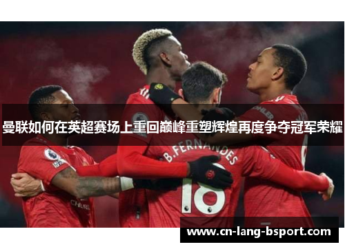 曼联如何在英超赛场上重回巅峰重塑辉煌再度争夺冠军荣耀