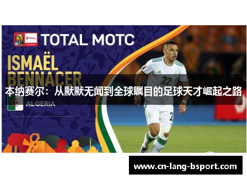 本纳赛尔:从默默无闻到全球瞩目的足球天才崛起之路 本纳赛尔:从默默无闻到全球瞩目的足球天才崛起之路