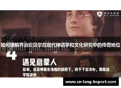 如何理解乔治坎贝尔在现代神话学和文化研究中的传奇地位 如何理解乔治坎贝尔在现代神话学和文化研究中的传奇地位