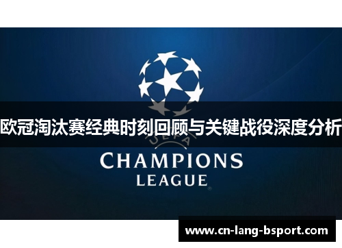 欧冠淘汰赛经典时刻回顾与关键战役深度分析 欧冠淘汰赛经典时刻回顾与关键战役深度分析