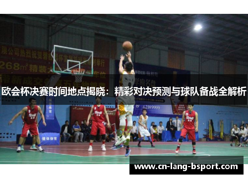 欧会杯决赛时间地点揭晓：精彩对决预测与球队备战全解析