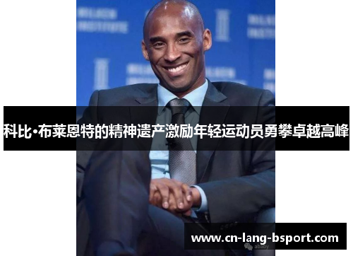 科比·布莱恩特的精神遗产激励年轻运动员勇攀卓越高峰