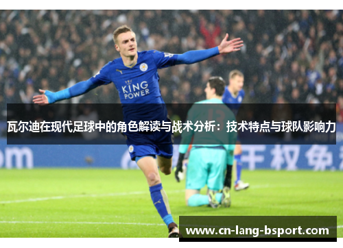 瓦尔迪在现代足球中的角色解读与战术分析：技术特点与球队影响力