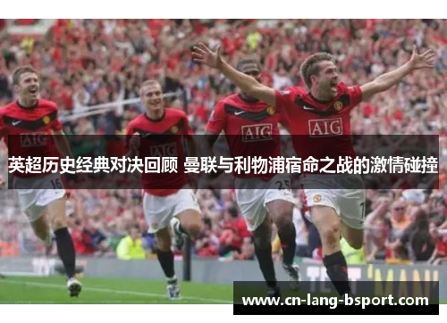 英超历史经典对决回顾 曼联与利物浦宿命之战的激情碰撞