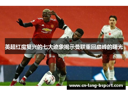 英超红魔复兴的七大迹象揭示曼联重回巅峰的曙光
