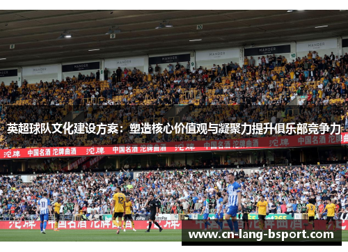 英超球队文化建设方案：塑造核心价值观与凝聚力提升俱乐部竞争力