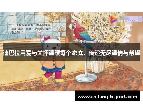 迪巴拉用爱与关怀温暖每个家庭,传递无尽温情与希望 迪巴拉用爱与关怀温暖每个家庭,传递无尽温情与希望