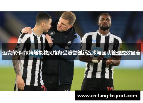 迈克尔·阿尔特塔执教风格备受赞誉创新战术与团队管理成效显著 迈克尔·阿尔特塔执教风格备受赞誉创新战术与团队管理成效显著