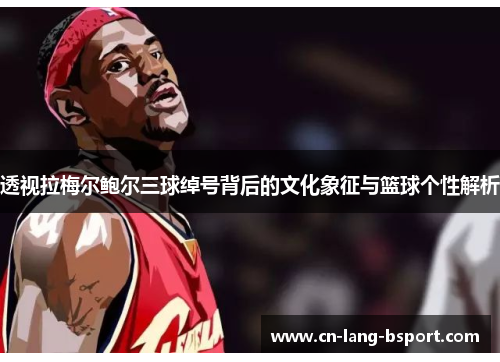 透视拉梅尔鲍尔三球绰号背后的文化象征与篮球个性解析 透视拉梅尔鲍尔三球绰号背后的文化象征与篮球个性解析