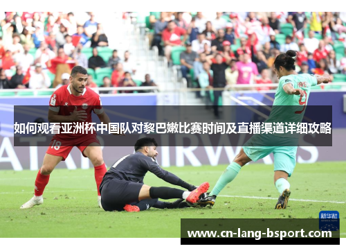 如何观看亚洲杯中国队对黎巴嫩比赛时间及直播渠道详细攻略