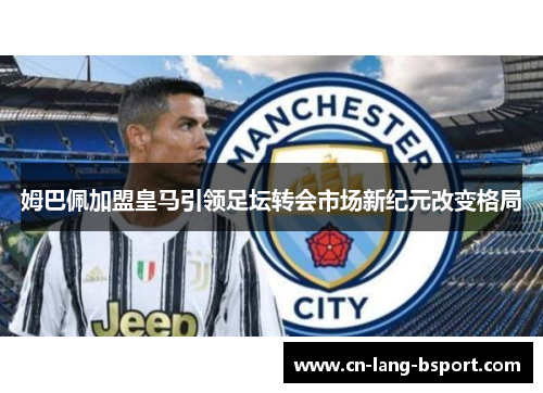 姆巴佩加盟皇马引领足坛转会市场新纪元改变格局