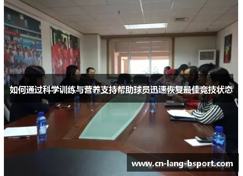如何通过科学训练与营养支持帮助球员迅速恢复最佳竞技状态