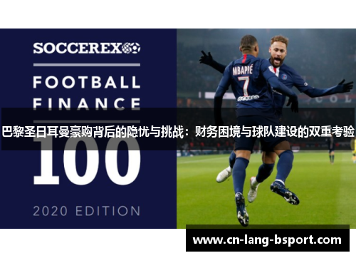 巴黎圣日耳曼豪购背后的隐忧与挑战：财务困境与球队建设的双重考验