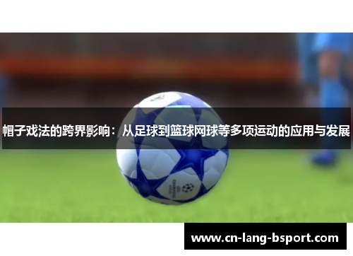 帽子戏法的跨界影响:从足球到篮球网球等多项运动的应用与发展 帽子戏法的跨界影响:从足球到篮球网球等多项运动的应用与发展
