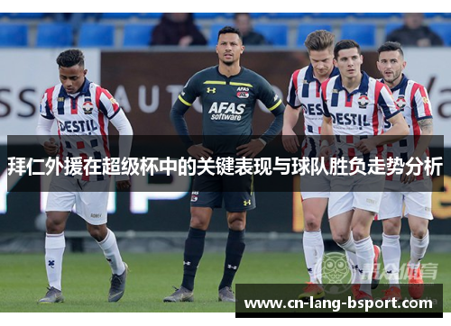 拜仁外援在超级杯中的关键表现与球队胜负走势分析 拜仁外援在超级杯中的关键表现与球队胜负走势分析