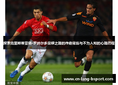 探索克里斯蒂亚诺·罗纳尔多荣耀之路的传奇背后与不为人知的心路历程