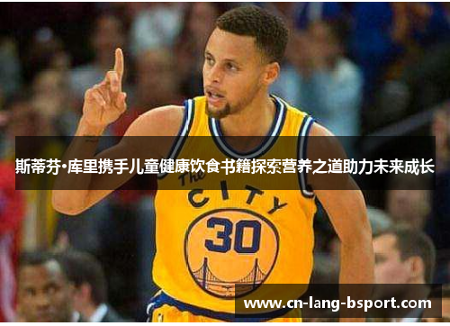 斯蒂芬·库里携手儿童健康饮食书籍探索营养之道助力未来成长