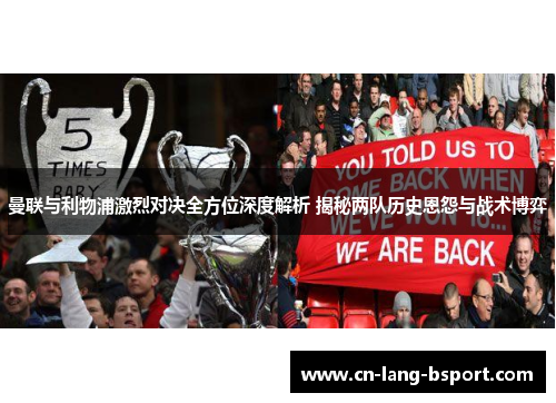 曼联与利物浦激烈对决全方位深度解析 揭秘两队历史恩怨与战术博弈 曼联与利物浦激烈对决全方位深度解析 揭秘两队历史恩怨与战术博弈