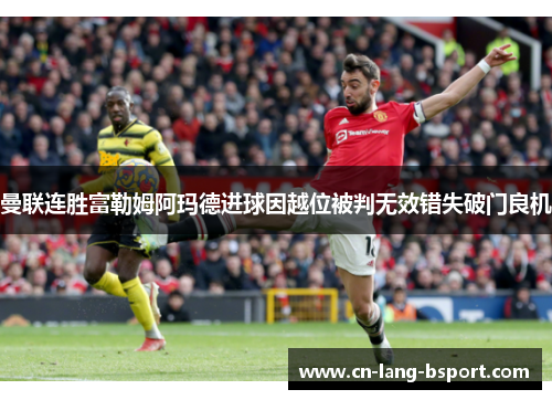 曼联连胜富勒姆阿玛德进球因越位被判无效错失破门良机