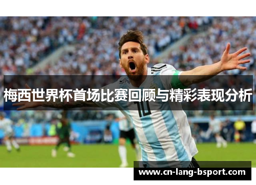 梅西世界杯首场比赛回顾与精彩表现分析