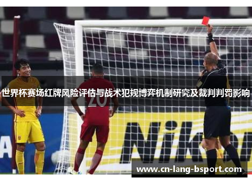 世界杯赛场红牌风险评估与战术犯规博弈机制研究及裁判判罚影响 世界杯赛场红牌风险评估与战术犯规博弈机制研究及裁判判罚影响