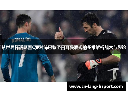 从世界杯话题看C罗对阵巴黎圣日耳曼表现的多维解析战术与舆论