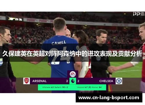 久保建英在英超对阵阿森纳中的进攻表现及贡献分析