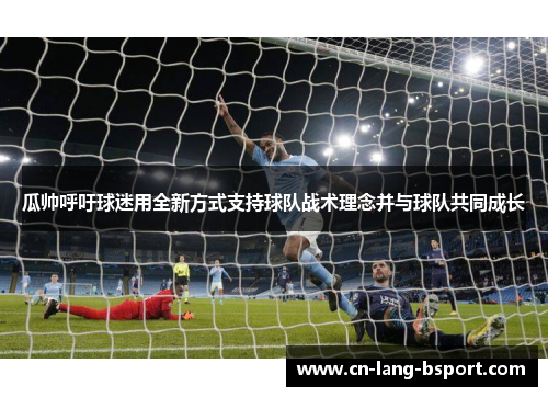 瓜帅呼吁球迷用全新方式支持球队战术理念并与球队共同成长 瓜帅呼吁球迷用全新方式支持球队战术理念并与球队共同成长
