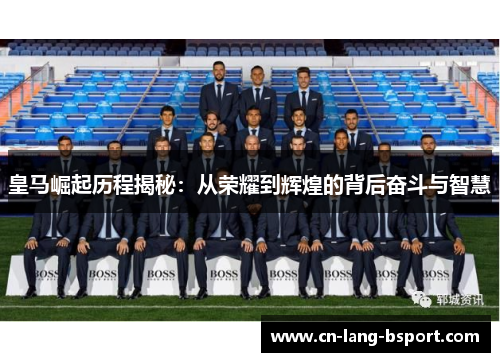 皇马崛起历程揭秘:从荣耀到辉煌的背后奋斗与智慧 皇马崛起历程揭秘:从荣耀到辉煌的背后奋斗与智慧