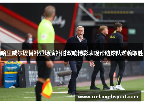 哈里威尔逊替补登场演补时双响精彩表现帮助球队逆袭取胜 哈里威尔逊替补登场演补时双响精彩表现帮助球队逆袭取胜