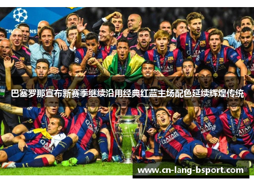 巴塞罗那宣布新赛季继续沿用经典红蓝主场配色延续辉煌传统