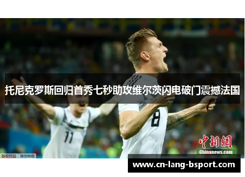 托尼克罗斯回归首秀七秒助攻维尔茨闪电破门震撼法国 托尼克罗斯回归首秀七秒助攻维尔茨闪电破门震撼法国