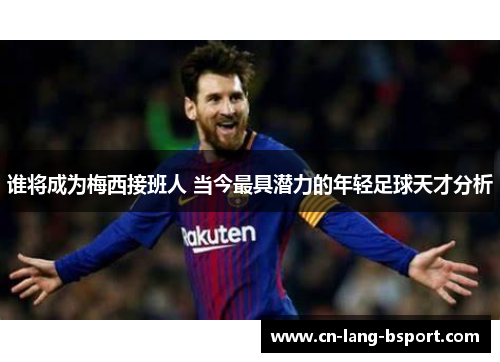 谁将成为梅西接班人 当今最具潜力的年轻足球天才分析