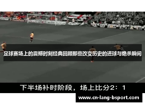 足球赛场上的震撼时刻经典回顾那些改变历史的进球与绝杀瞬间