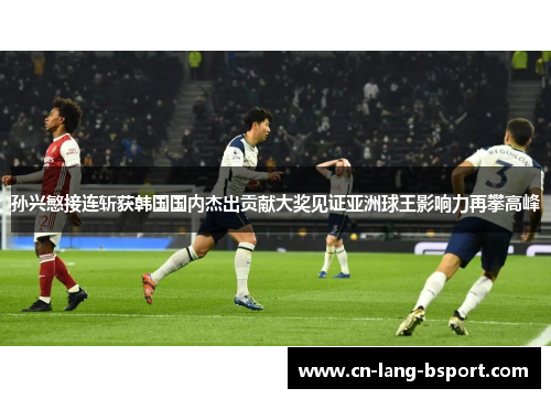 孙兴慜接连斩获韩国国内杰出贡献大奖见证亚洲球王影响力再攀高峰 孙兴慜接连斩获韩国国内杰出贡献大奖见证亚洲球王影响力再攀高峰